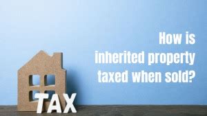 How Does How Is Inherited Property Taxed When Sold Impact Your Finances?